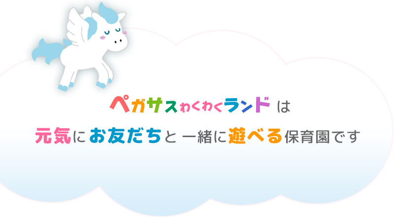 ペガサスわくわくランドは元気にお友だちと一緒に遊べる保育園です